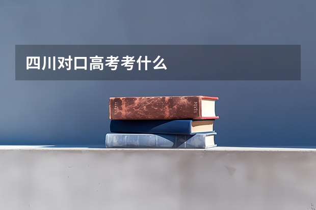四川对口高考考什么