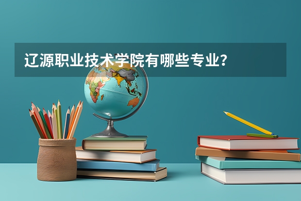 辽源职业技术学院有哪些专业？