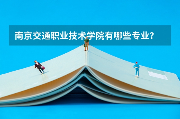 南京交通职业技术学院有哪些专业？