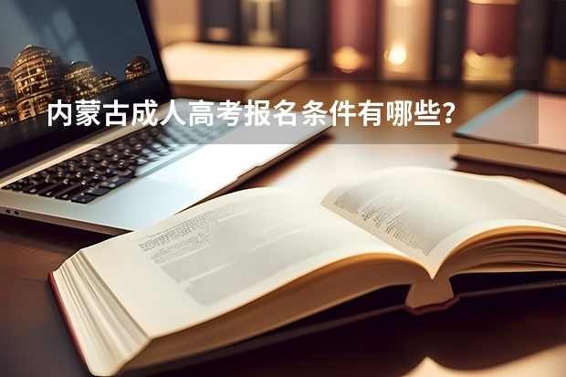 内蒙古成人高考报名条件有哪些？