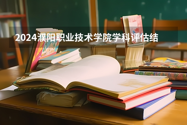 2024濮阳职业技术学院学科评估结果