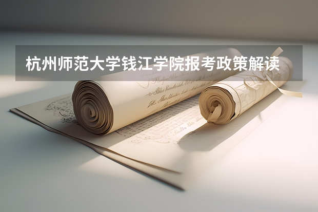杭州师范大学钱江学院报考政策解读 河南中医药大学报考政策解读