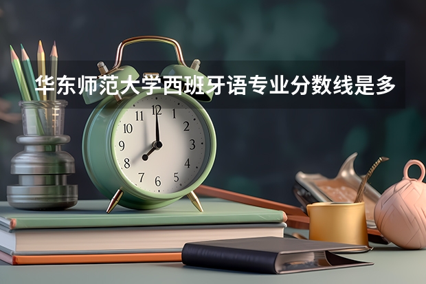 华东师范大学西班牙语专业分数线是多少(近三年分数线一览)