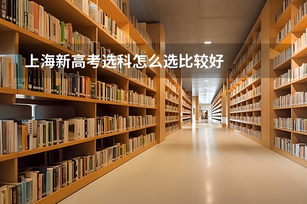 上海新高考选科怎么选比较好