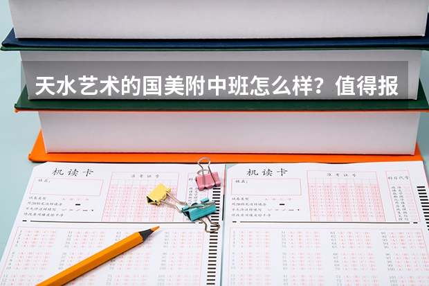天水艺术的国美附中班怎么样？值得报名吗？