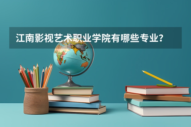 江南影视艺术职业学院有哪些专业？