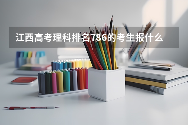 江西高考理科排名786的考生报什么大学
