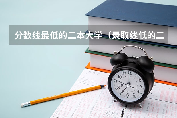 分数线最低的二本大学（录取线低的二本大学）