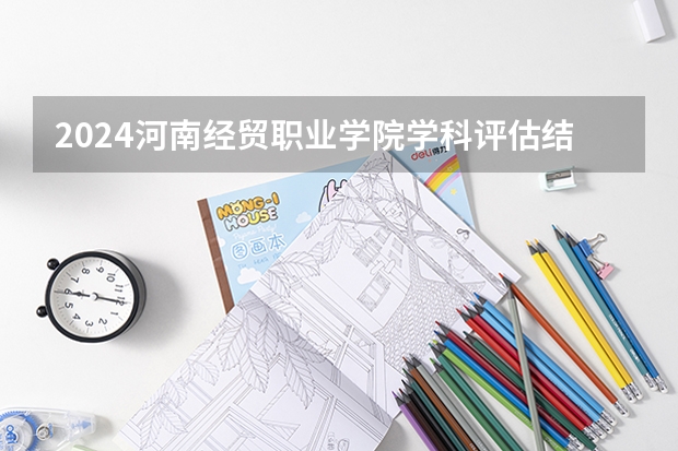 2024河南经贸职业学院学科评估结果