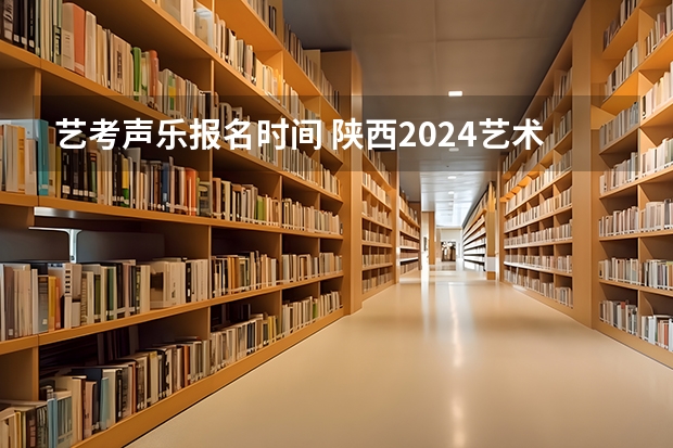艺考声乐报名时间 陕西2024艺术类专业统考报名时间