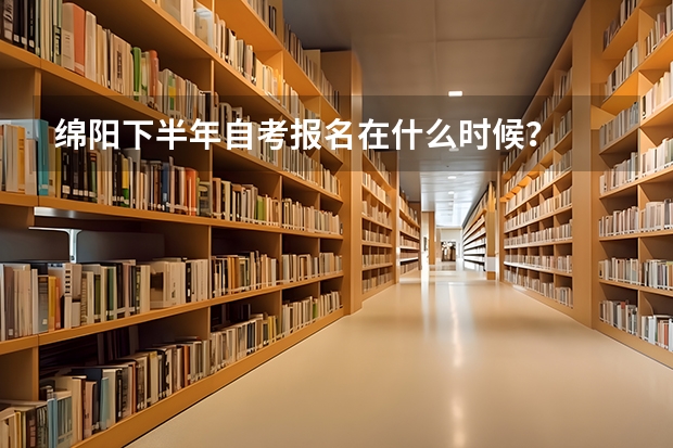 绵阳下半年自考报名在什么时候？