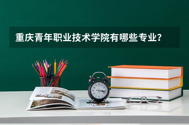 重庆青年职业技术学院有哪些专业？