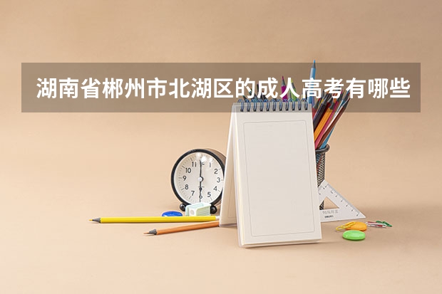 湖南省郴州市北湖区的成人高考有哪些考点？