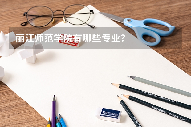 丽江师范学院有哪些专业？