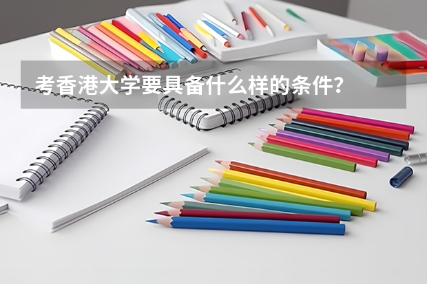 考香港大学要具备什么样的条件？
