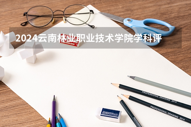 2024云南林业职业技术学院学科评估结果
