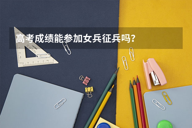 高考成绩能参加女兵征兵吗?