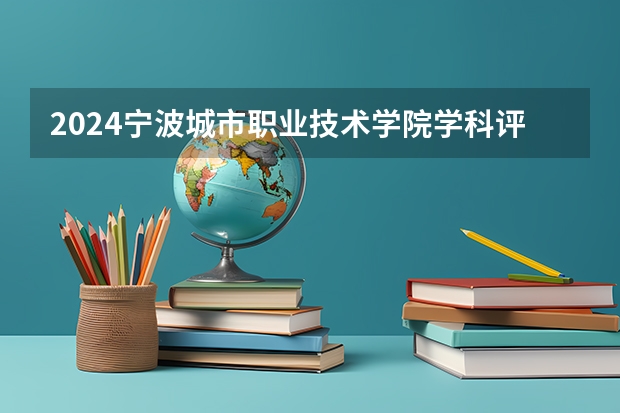 2024宁波城市职业技术学院学科评估结果