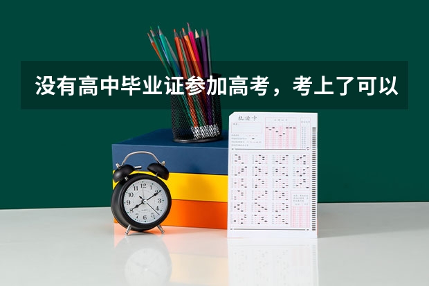 没有高中毕业证参加高考,考上了可以入学吗