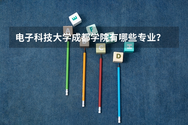 电子科技大学成都学院有哪些专业？