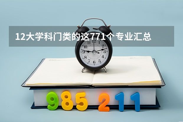 12大学科门类的这771个专业汇总及就业去向（河南一个志愿可以选择几个专业）
