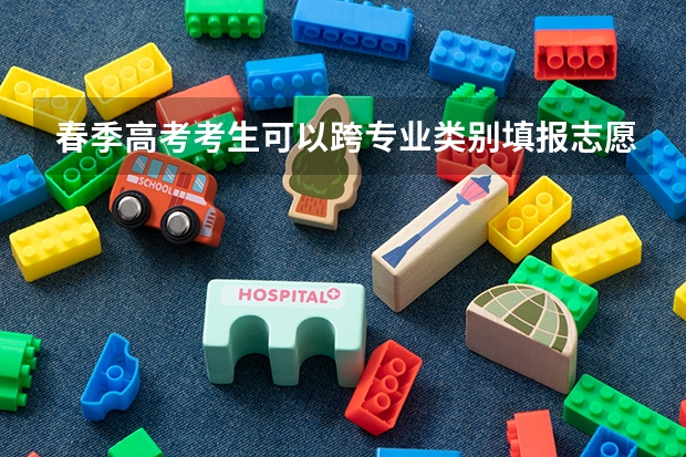 春季高考考生可以跨专业类别填报志愿吗