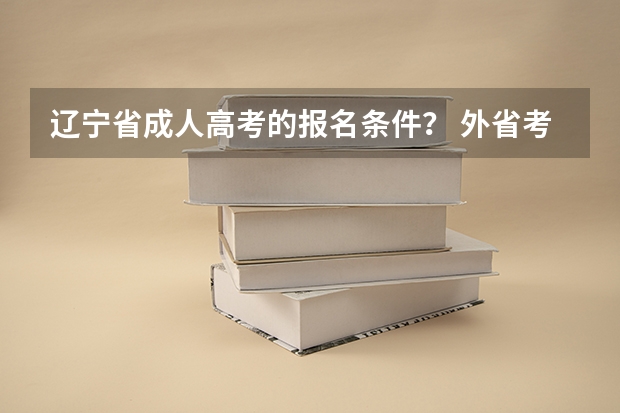 辽宁省成人高考的报名条件? 外省考生在辽宁省本地参加高考所需的证明材料