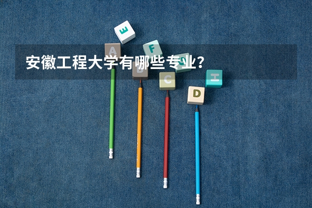安徽工程大学有哪些专业？