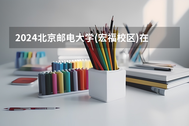 2024北京邮电大学(宏福校区)在山西招生计划表