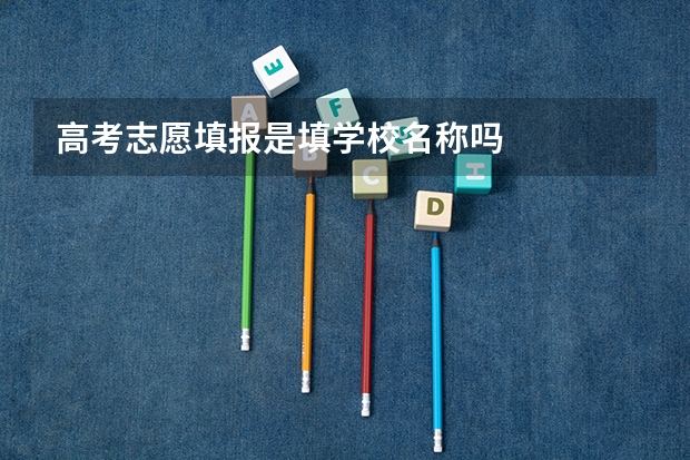 高考志愿填报是填学校名称吗