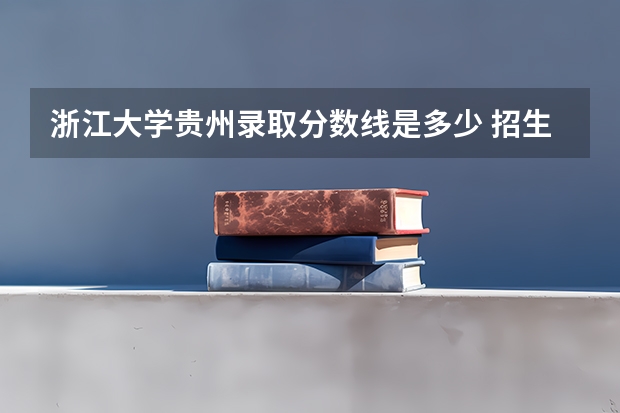浙江大学贵州录取分数线是多少 招生人数是多少