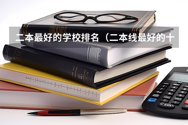 二本最好的学校排名（二本线最好的十所大学）