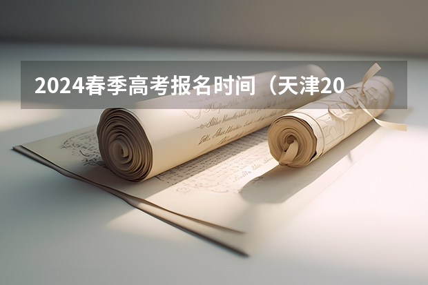 2024春季高考报名时间（天津2024年春季高考报名时间？）