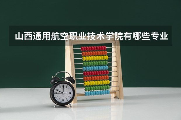 山西通用航空职业技术学院有哪些专业？