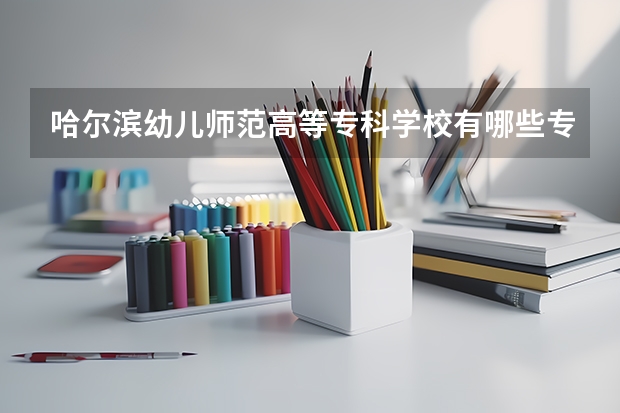哈尔滨幼儿师范高等专科学校有哪些专业？
