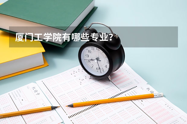 厦门工学院有哪些专业？