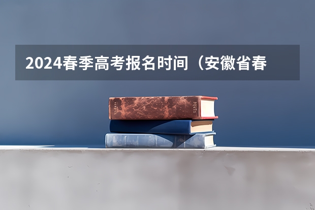 2024春季高考报名时间（安徽省春季高考报名时间）