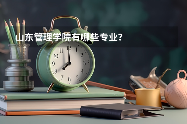 山东管理学院有哪些专业？