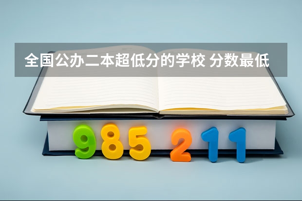 全国公办二本超低分的学校 分数最低的公办二本
