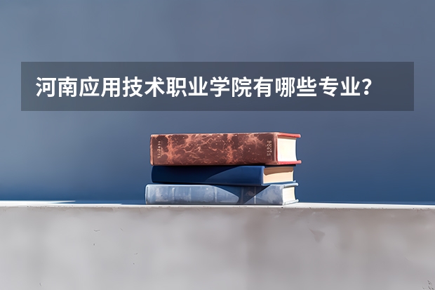 河南应用技术职业学院有哪些专业？