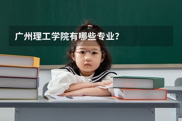 广州理工学院有哪些专业？