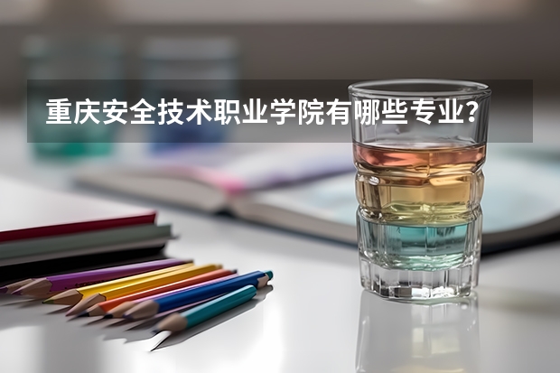 重庆安全技术职业学院有哪些专业？