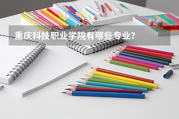 重庆科技职业学院有哪些专业？