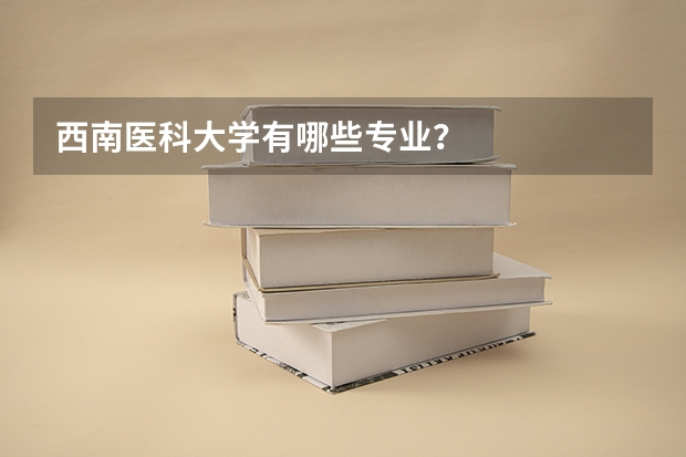 西南医科大学有哪些专业？