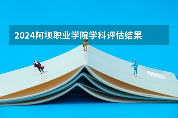 2024阿坝职业学院学科评估结果