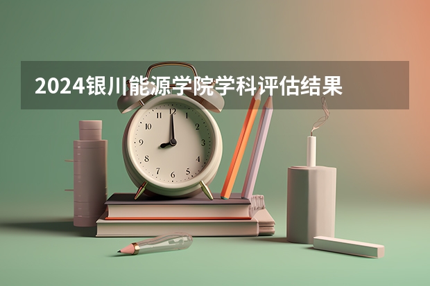 2024银川能源学院学科评估结果