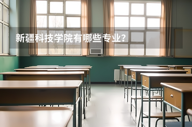 新疆科技学院有哪些专业？