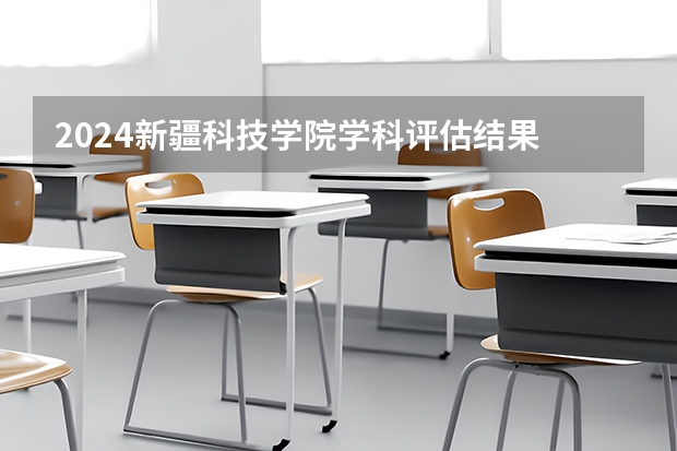 2024新疆科技学院学科评估结果