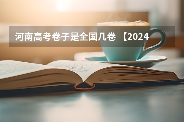 河南高考卷子是全国几卷 【2024高考必看】2024高考考试范围与试卷类型(数学改为8+3+3+5,但不代表一定考新定义题)