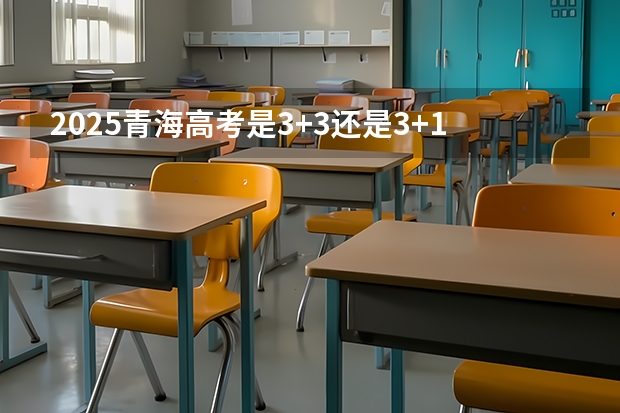 2025青海高考是3+3还是3+1+2模式？ 2025年青海高考人数
